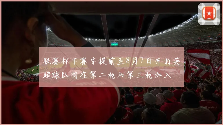 联赛杯下赛季提前至8月7日开打英超球队将在第二轮和第三轮加入