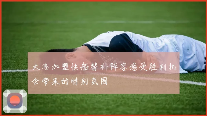 大洛加盟快船替补阵容感受胜利机会带来的特别氛围