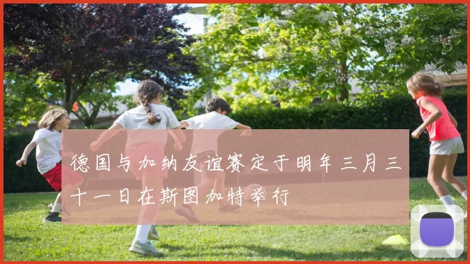 德国与加纳友谊赛定于明年三月三十一日在斯图加特举行