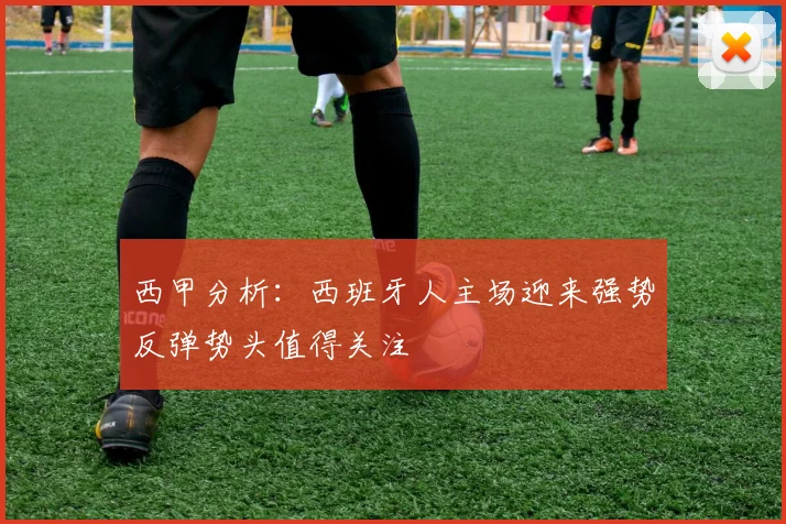 西甲分析：西班牙人主场迎来强势反弹势头值得关注