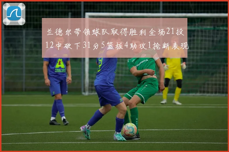 兰德尔带领球队取得胜利全场21投12中砍下31分5篮板4助攻1抢断表现出色