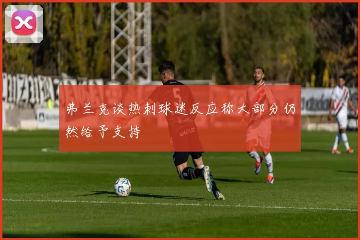 弗兰克谈热刺球迷反应称大部分仍然给予支持