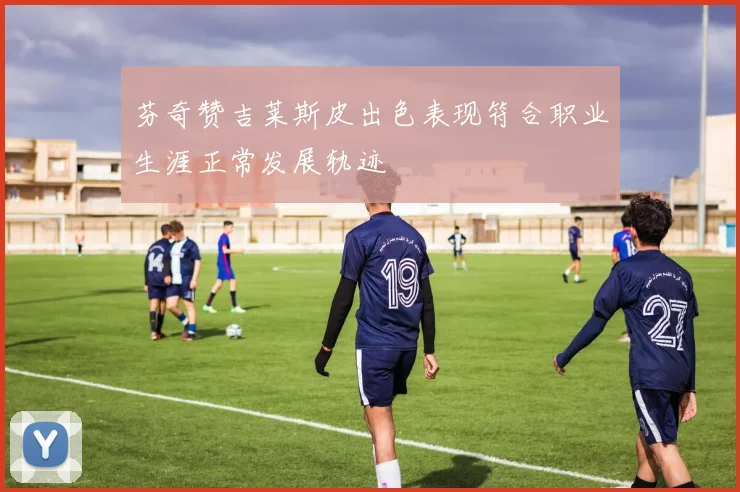 芬奇赞吉莱斯皮出色表现符合职业生涯正常发展轨迹
