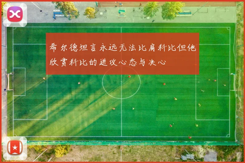 希尔德坦言永远无法比肩科比但他欣赏科比的进攻心态与决心