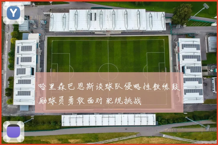哈里森巴恩斯谈球队侵略性教练鼓励球员勇敢面对犯规挑战