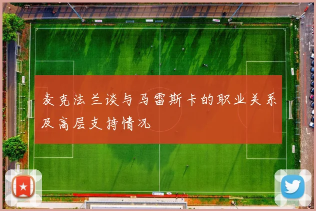 麦克法兰谈与马雷斯卡的职业关系及高层支持情况