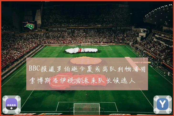 BBC报道罗伯逊今夏或离队利物浦将索博斯洛伊视为未来队长候选人