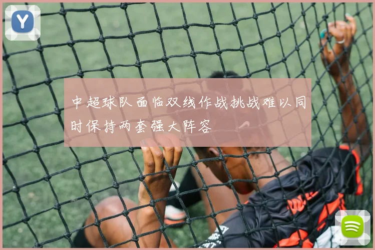 中超球队面临双线作战挑战难以同时保持两套强大阵容