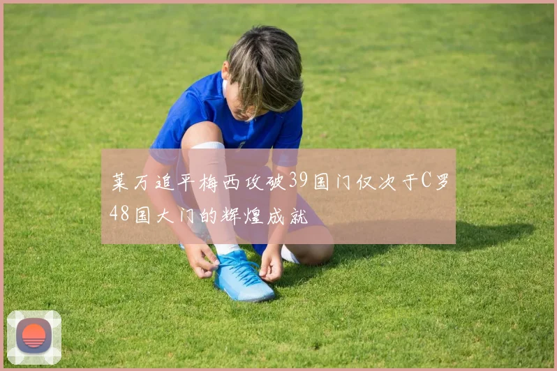 莱万追平梅西攻破39国门仅次于C罗48国大门的辉煌成就