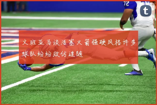 文班亚马谈活塞火箭强硬风格许多球队纷纷效仿追随